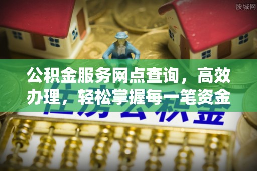 玉门公积金服务网点查询，高效办理，轻松掌握每一笔资金动态
