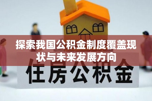 玉门探索我国公积金制度覆盖现状与未来发展方向