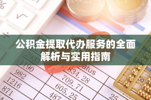 玉门公积金提取代办服务的全面解析与实用指南