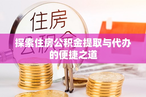 玉门探索住房公积金提取与代办的便捷之道
