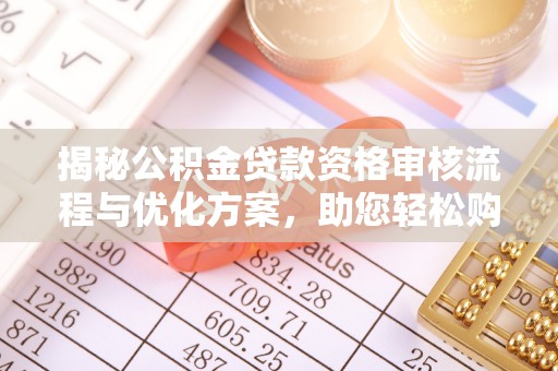 玉门揭秘公积金贷款资格审核流程与优化方案，助您轻松购房