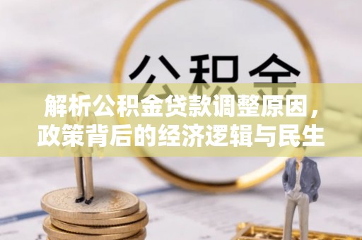 玉门解析公积金贷款调整原因，政策背后的经济逻辑与民生影响