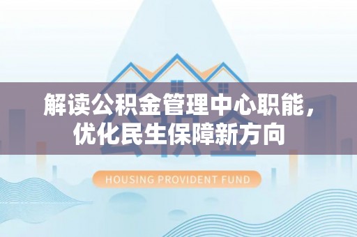 玉门解读公积金管理中心职能，优化民生保障新方向