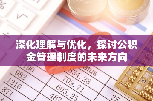 玉门深化理解与优化，探讨公积金管理制度的未来方向