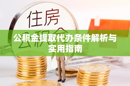 玉门公积金提取代办条件解析与实用指南