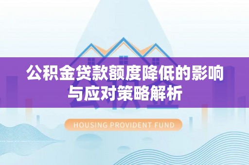 玉门公积金贷款额度降低的影响与应对策略解析