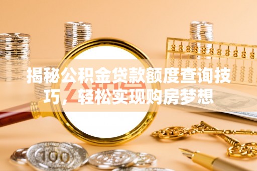 玉门揭秘公积金贷款额度查询技巧，轻松实现购房梦想