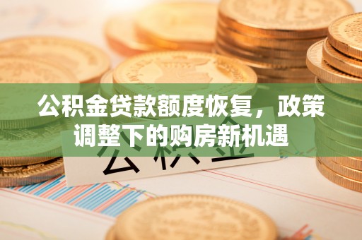玉门公积金贷款额度恢复，政策调整下的购房新机遇