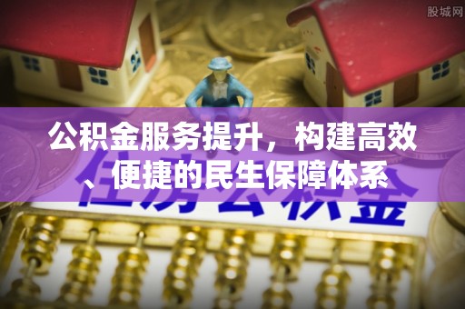 玉门公积金服务提升，构建高效、便捷的民生保障体系