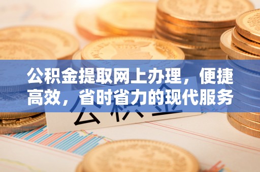 玉门公积金提取网上办理，便捷高效，省时省力的现代服务