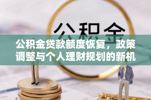 玉门公积金贷款额度恢复，政策调整与个人理财规划的新机遇