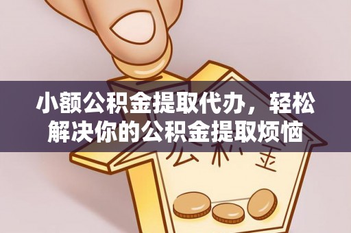 玉门小额公积金提取代办，轻松解决你的公积金提取烦恼