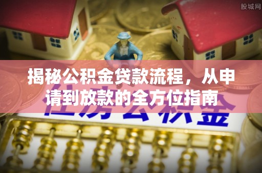 玉门揭秘公积金贷款流程，从申请到放款的全方位指南