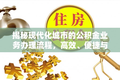 玉门揭秘现代化城市的公积金业务办理流程，高效、便捷与未来趋势