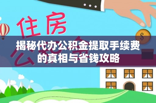 玉门揭秘代办公积金提取手续费的真相与省钱攻略