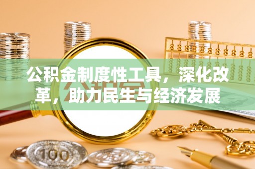 玉门公积金制度性工具，深化改革，助力民生与经济发展