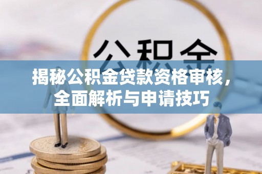 玉门揭秘公积金贷款资格审核，全面解析与申请技巧
