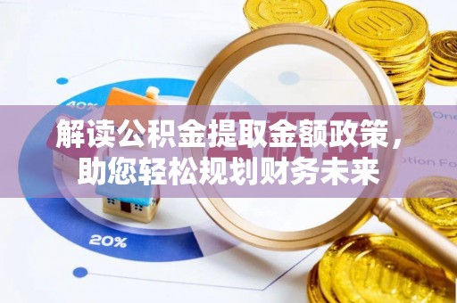 玉门解读公积金提取金额政策，助您轻松规划财务未来