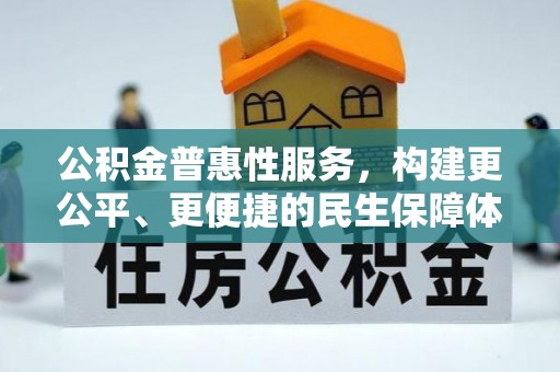 玉门公积金普惠性服务，构建更公平、更便捷的民生保障体系