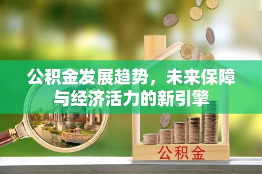 玉门公积金发展趋势，未来保障与经济活力的新引擎