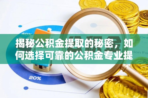 玉门揭秘公积金提取的秘密，如何选择可靠的公积金专业提取代办服务
