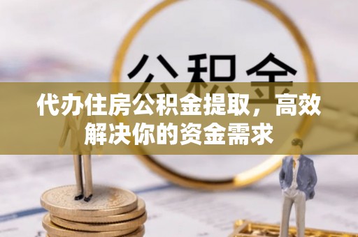 玉门代办住房公积金提取，高效解决你的资金需求