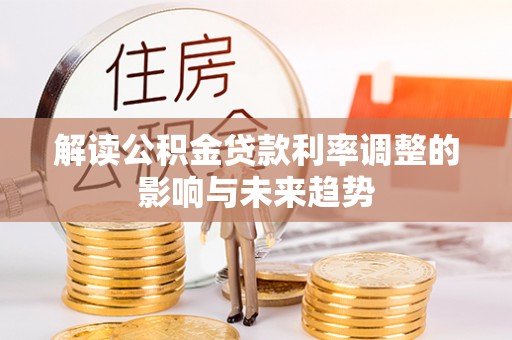 玉门解读公积金贷款利率调整的影响与未来趋势