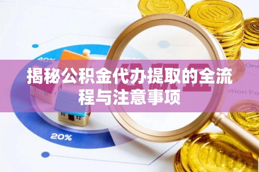 玉门揭秘公积金代办提取的全流程与注意事项