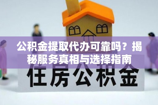 玉门公积金提取代办可靠吗？揭秘服务真相与选择指南