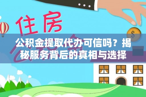 玉门公积金提取代办可信吗？揭秘服务背后的真相与选择