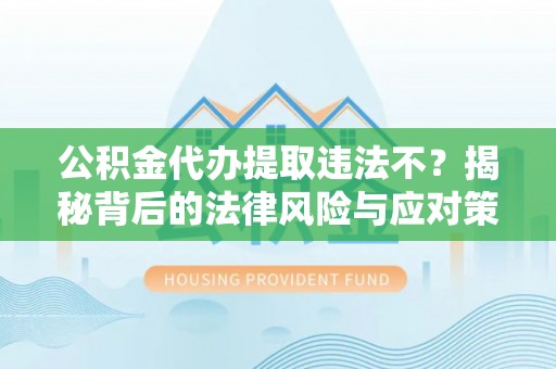 玉门公积金代办提取违法不？揭秘背后的法律风险与应对策略