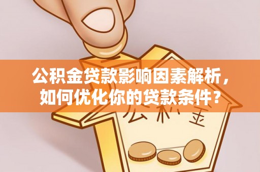 玉门公积金贷款影响因素解析，如何优化你的贷款条件？