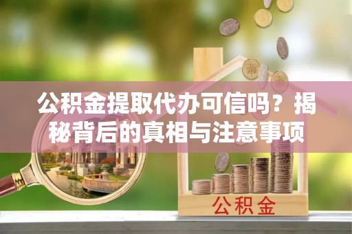 玉门公积金提取代办可信吗？揭秘背后的真相与注意事项