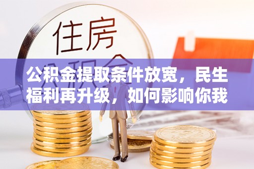玉门公积金提取条件放宽，民生福利再升级，如何影响你我生活？