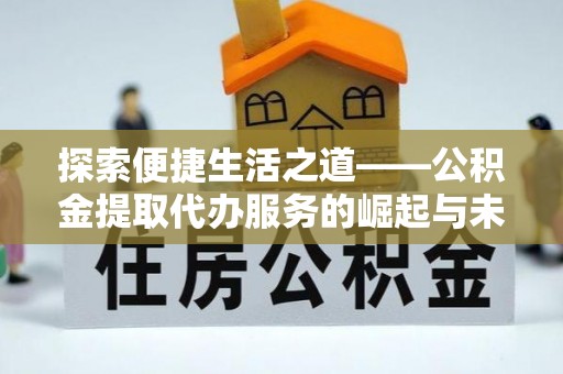 玉门探索便捷生活之道——公积金提取代办服务的崛起与未来