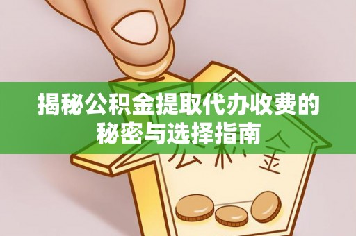 玉门揭秘公积金提取代办收费的秘密与选择指南