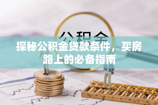 玉门探秘公积金贷款条件，买房路上的必备指南