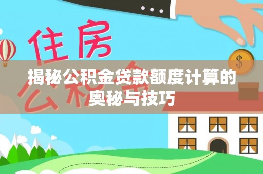 玉门揭秘公积金贷款额度计算的奥秘与技巧