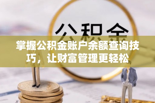 玉门掌握公积金账户余额查询技巧，让财富管理更轻松