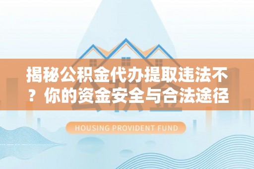 玉门揭秘公积金代办提取违法不？你的资金安全与合法途径解析