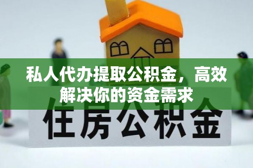玉门私人代办提取公积金，高效解决你的资金需求