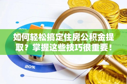 玉门如何轻松搞定住房公积金提取？掌握这些技巧很重要！