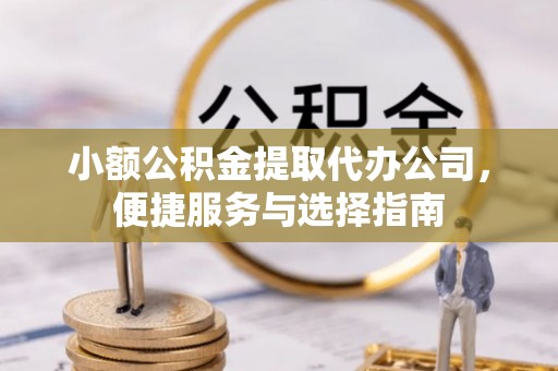 玉门小额公积金提取代办公司，便捷服务与选择指南