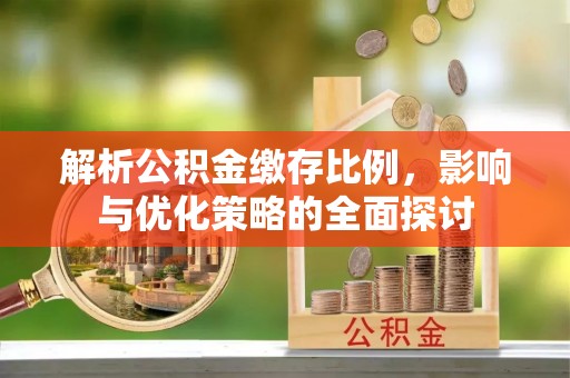 玉门解析公积金缴存比例，影响与优化策略的全面探讨
