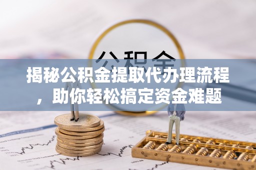 玉门揭秘公积金提取代办理流程，助你轻松搞定资金难题