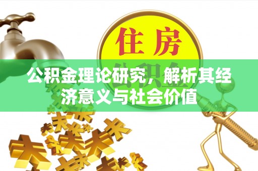 玉门公积金理论研究，解析其经济意义与社会价值