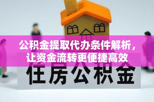 玉门公积金提取代办条件解析，让资金流转更便捷高效