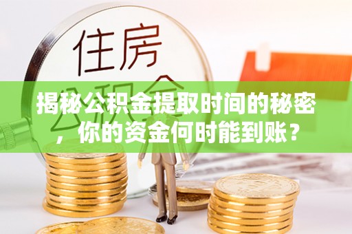 玉门揭秘公积金提取时间的秘密，你的资金何时能到账？