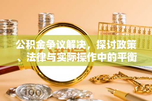 玉门公积金争议解决，探讨政策、法律与实际操作中的平衡之道