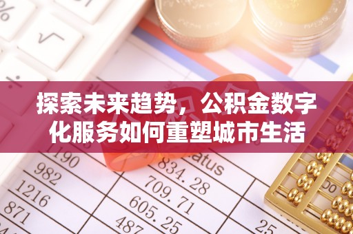 玉门探索未来趋势，公积金数字化服务如何重塑城市生活